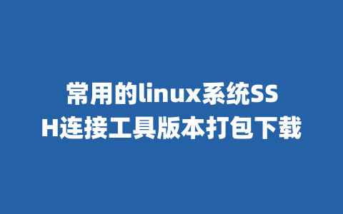 常用的linux系统SSH连接工具版本打包下载